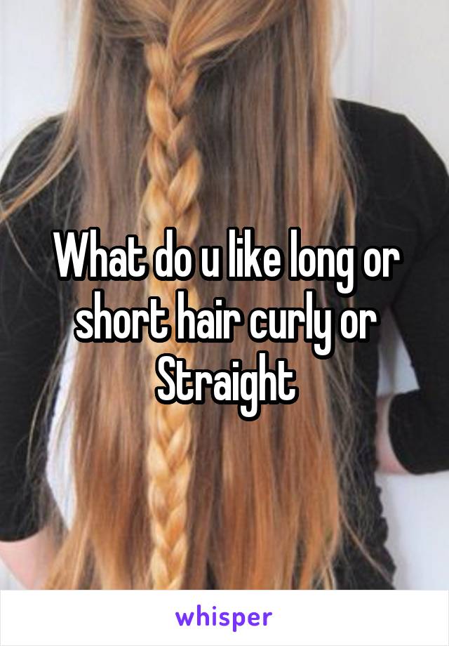 What do u like long or short hair curly or Straight