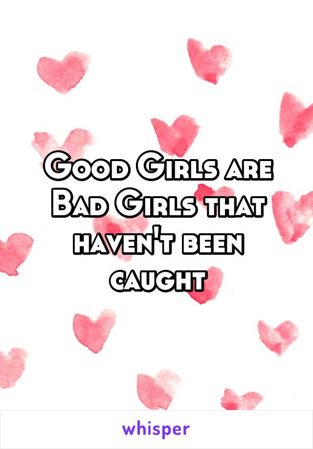 Good Girls are Bad Girls that haven't been caught