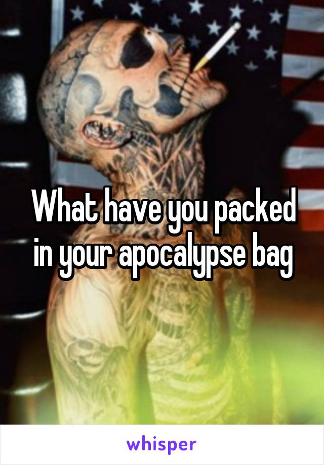 What have you packed in your apocalypse bag