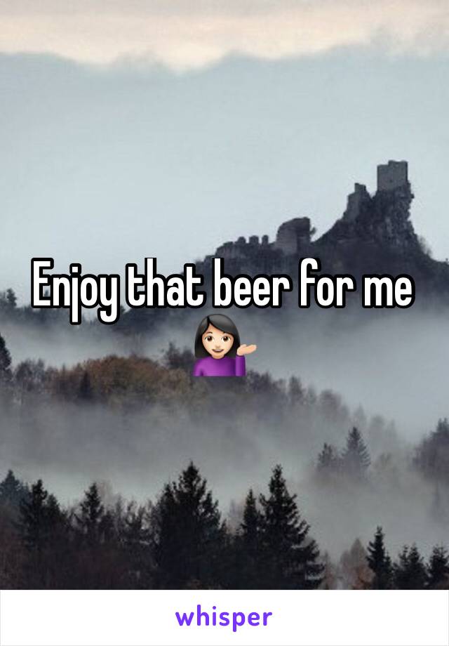 Enjoy that beer for me 💁🏻