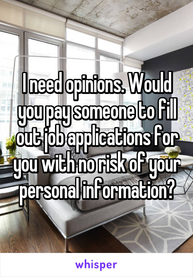 I need opinions. Would you pay someone to fill out job applications for you with no risk of your personal information?