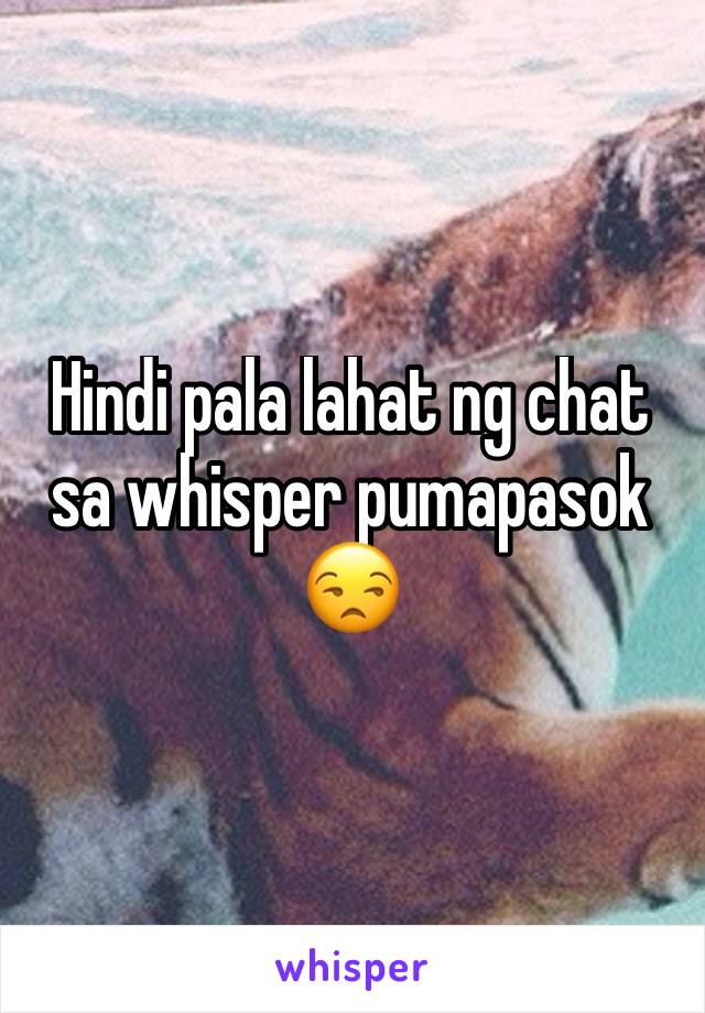 Hindi pala lahat ng chat sa whisper pumapasok 😒