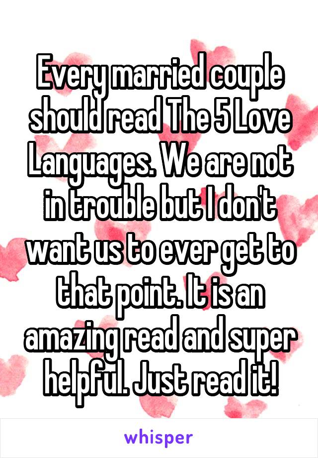 Every married couple should read The 5 Love Languages. We are not in trouble but I don't want us to ever get to that point. It is an amazing read and super helpful. Just read it!