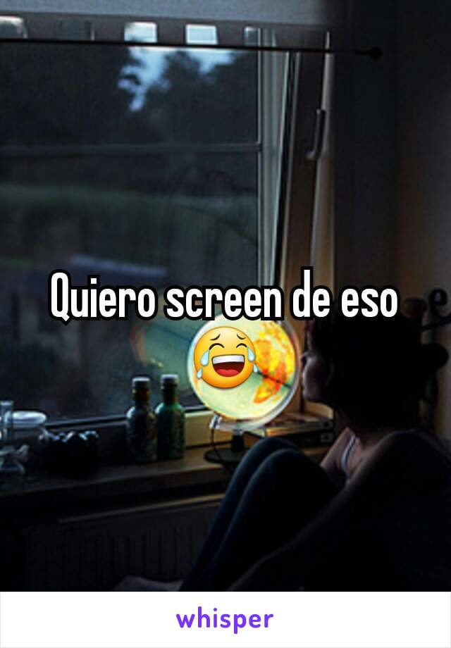 Quiero screen de eso 😂