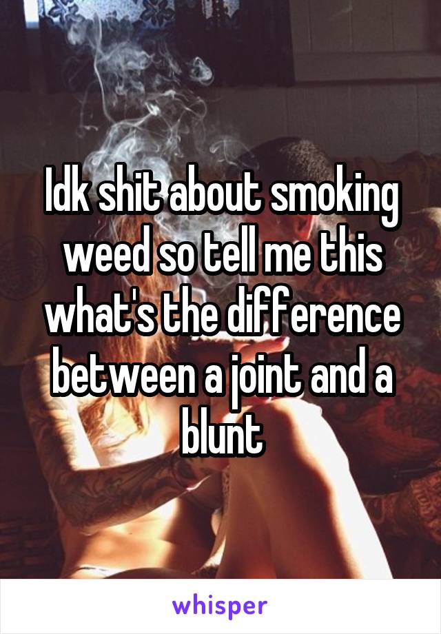 Idk shit about smoking weed so tell me this what's the difference between a joint and a blunt