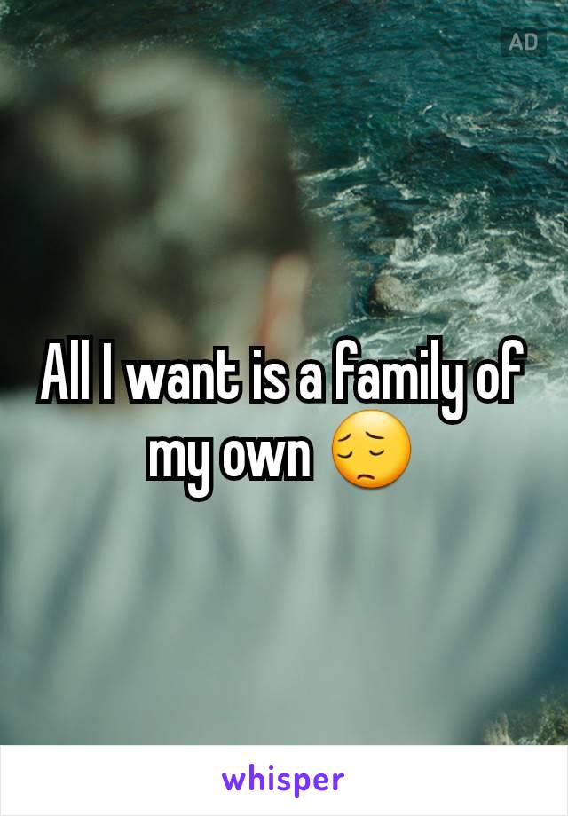 All I want is a family of my own 😔