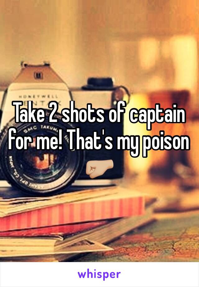 Take 2 shots of captain for me! That's my poison 🤛🏼