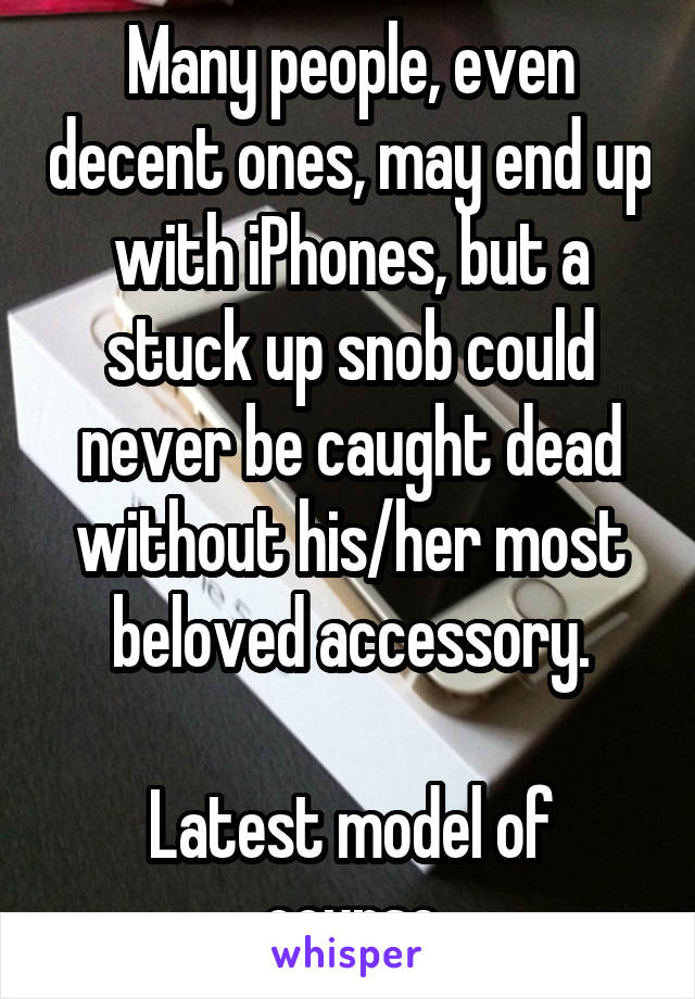 Many people, even decent ones, may end up with iPhones, but a stuck up snob could never be caught dead without his/her most beloved accessory.

Latest model of course