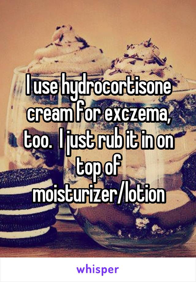 I use hydrocortisone cream for exczema, too.  I just rub it in on top of moisturizer/lotion