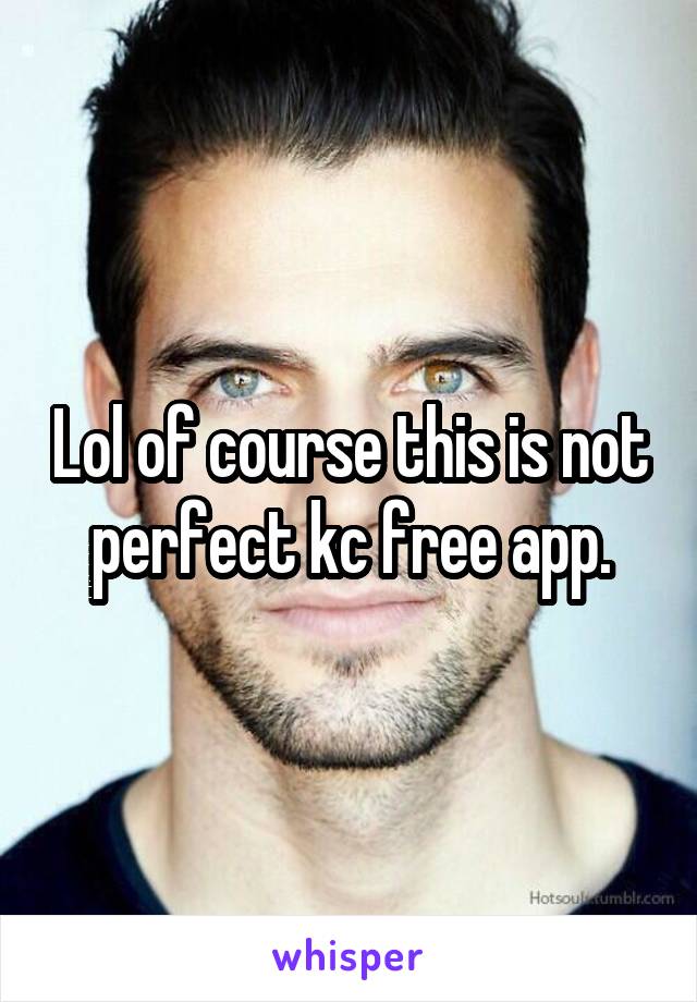 Lol of course this is not perfect kc free app.