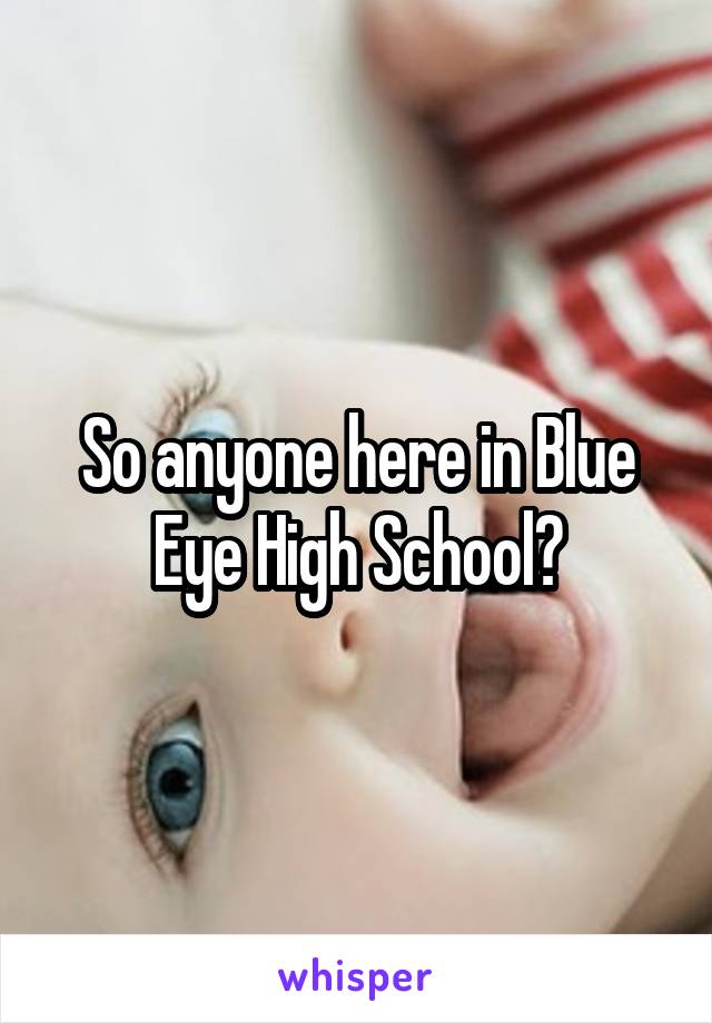 So anyone here in Blue Eye High School?