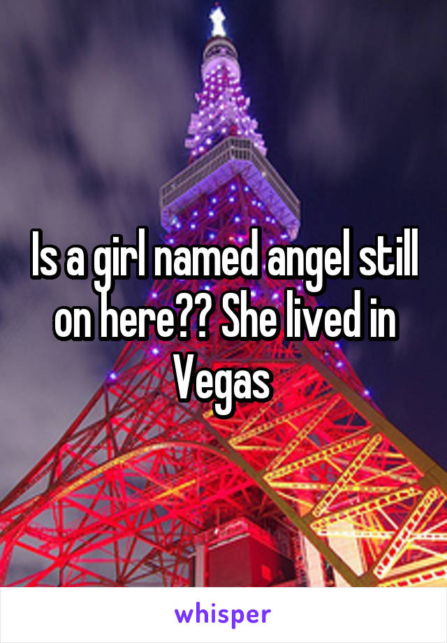 Is a girl named angel still on here?? She lived in Vegas 