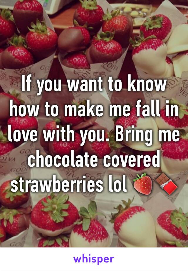 If you want to know how to make me fall in love with you. Bring me chocolate covered strawberries lol 🍓🍫