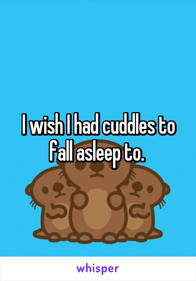 I wish I had cuddles to fall asleep to. 