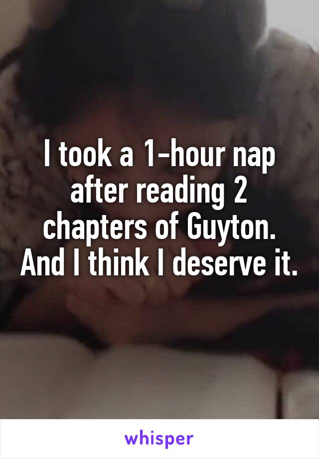 I took a 1-hour nap after reading 2 chapters of Guyton. And I think I deserve it. 