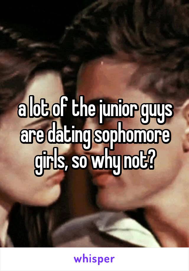 a lot of the junior guys are dating sophomore girls, so why not?