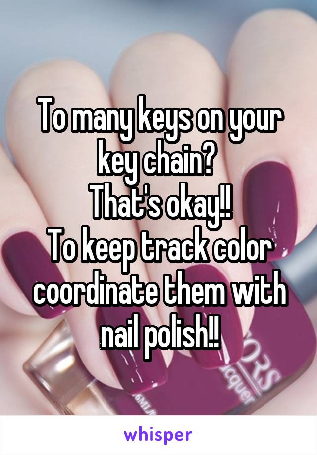 To many keys on your key chain? 
That's okay!!
To keep track color coordinate them with nail polish!!