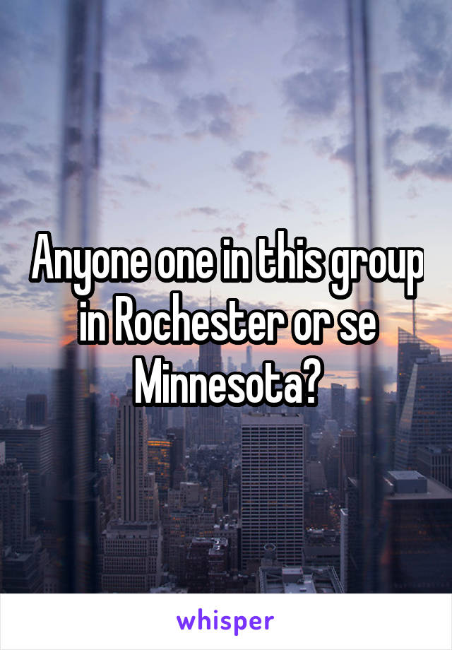 Anyone one in this group in Rochester or se Minnesota?