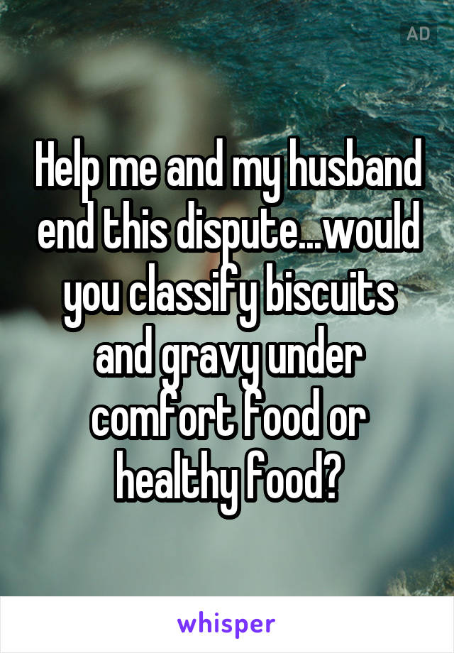 Help me and my husband end this dispute...would you classify biscuits and gravy under comfort food or healthy food?