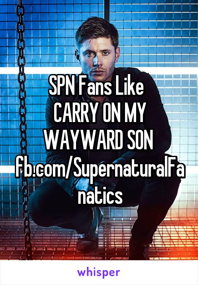 SPN Fans Like  
CARRY ON MY WAYWARD SON 
fb.com/SupernaturalFanatics