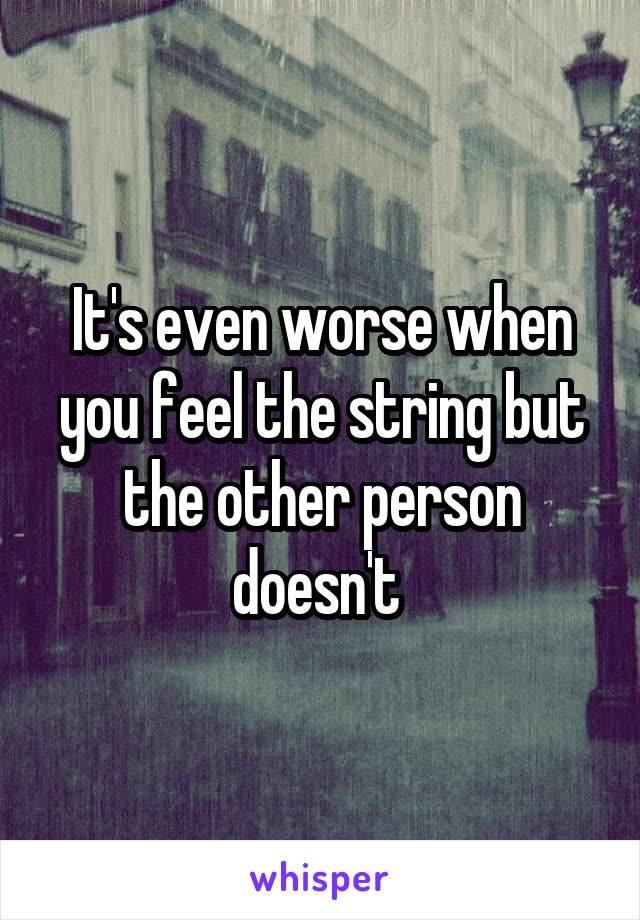 It's even worse when you feel the string but the other person doesn't 