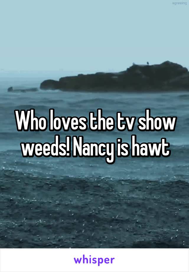 Who loves the tv show weeds! Nancy is hawt