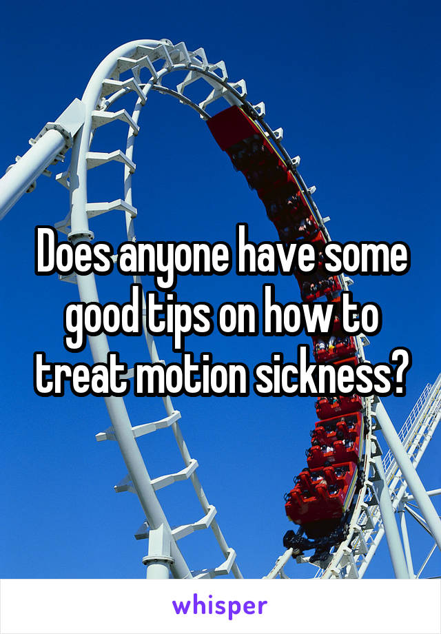 Does anyone have some good tips on how to treat motion sickness?