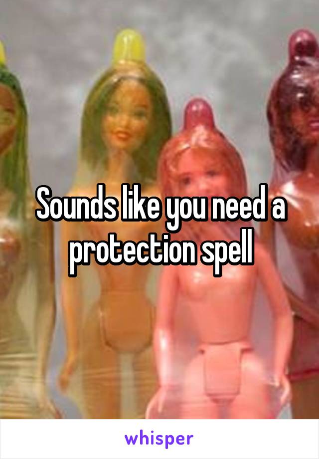 Sounds like you need a protection spell