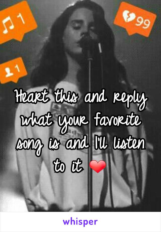 Heart this and reply what your favorite song is and I'll listen to it ❤