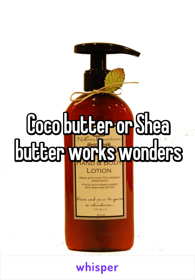 Coco butter or Shea butter works wonders