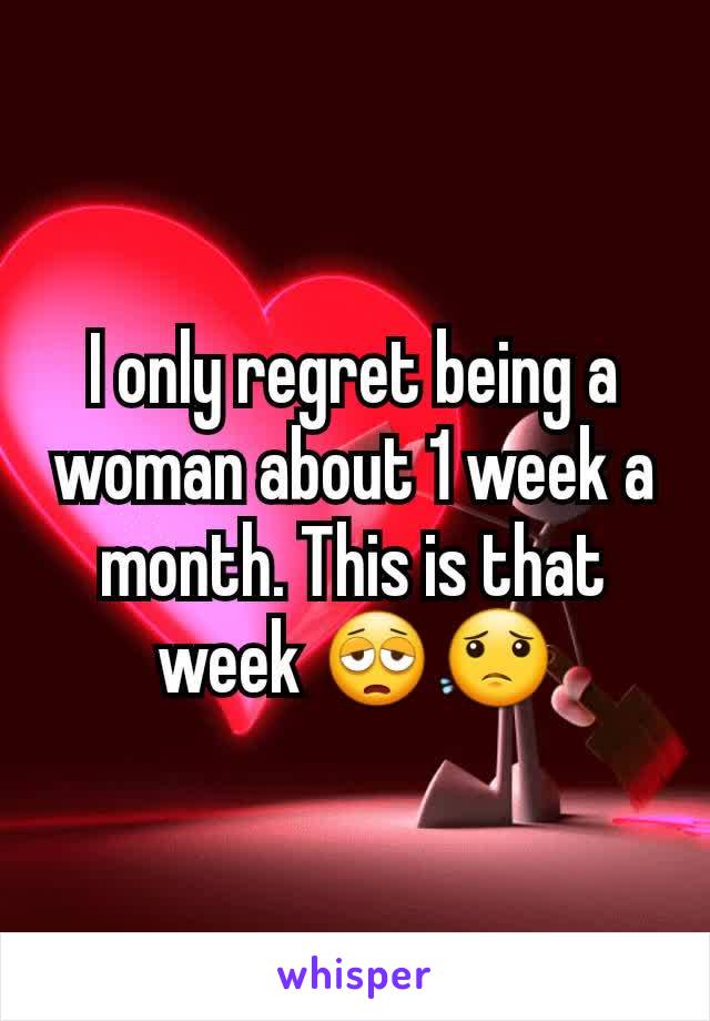 I only regret being a woman about 1 week a month. This is that week 😩😟