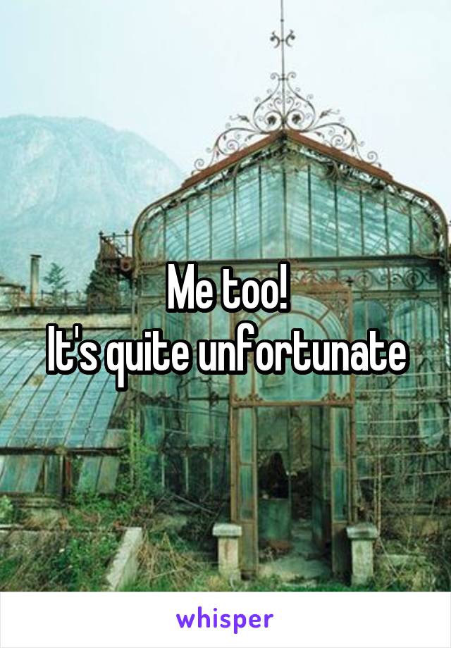 Me too!
It's quite unfortunate