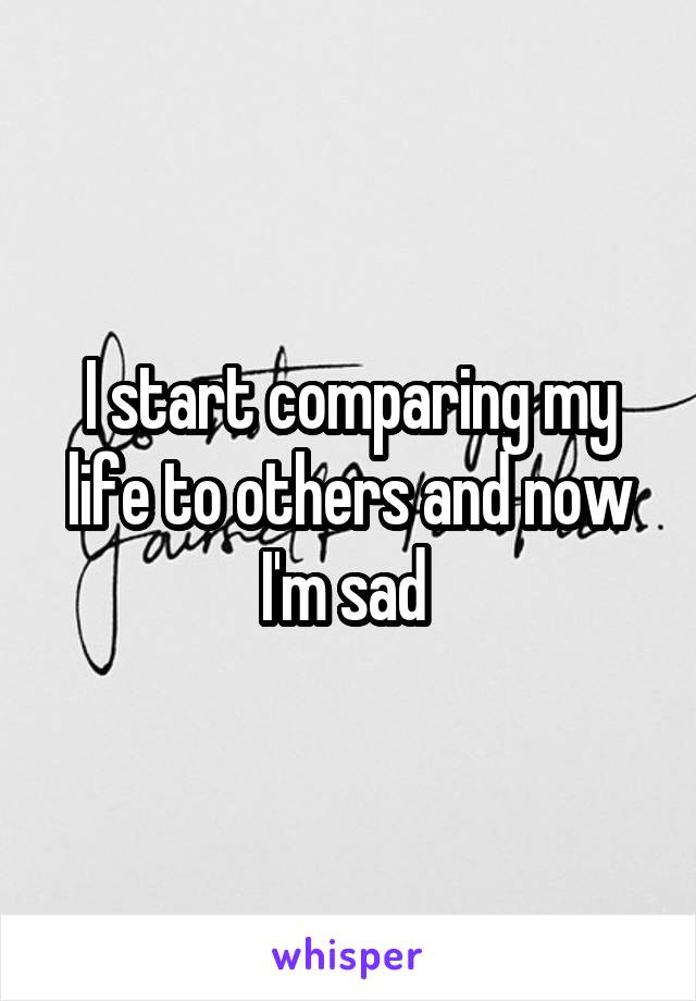 I start comparing my life to others and now I'm sad 