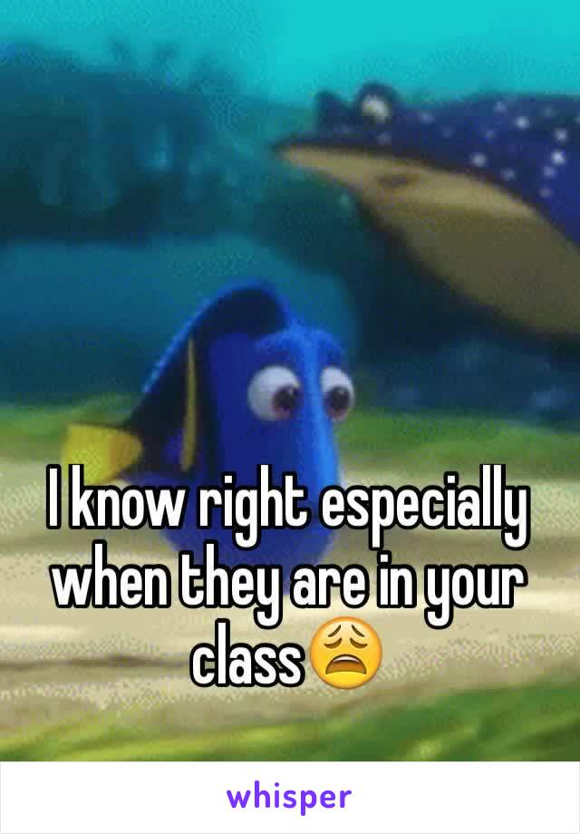 I know right especially when they are in your class😩