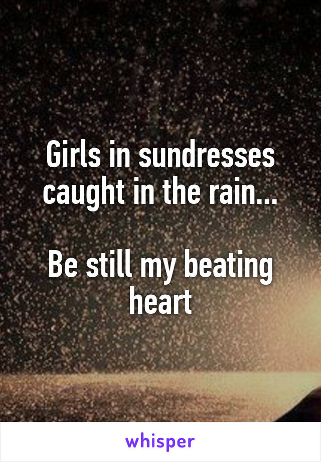 Girls in sundresses caught in the rain...

Be still my beating heart