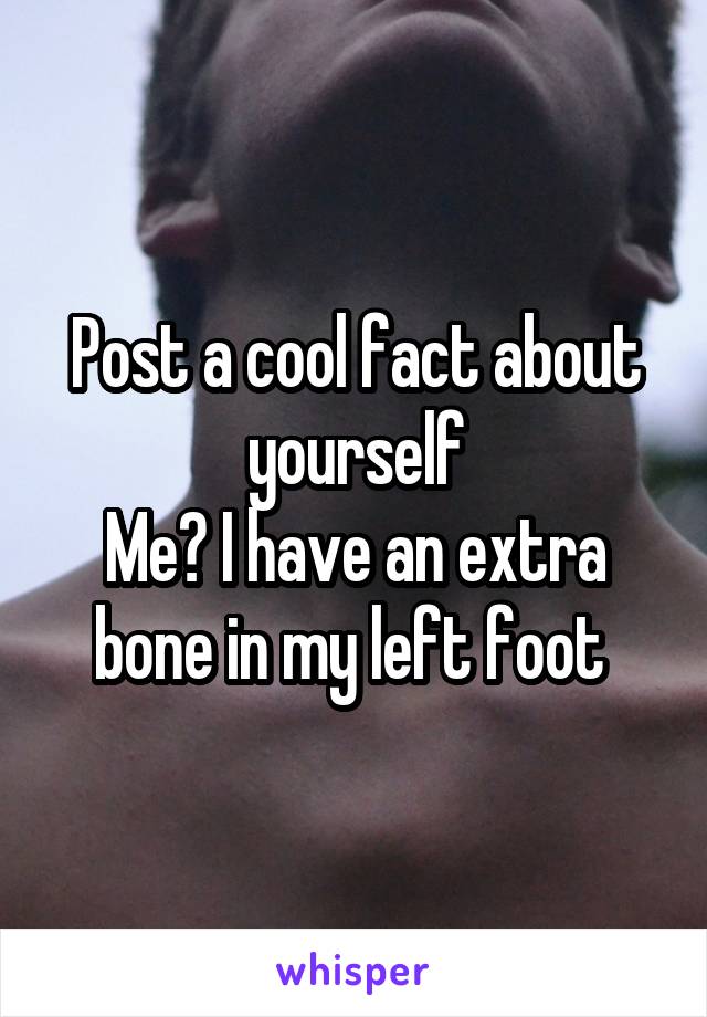 Post a cool fact about yourself
Me? I have an extra bone in my left foot 