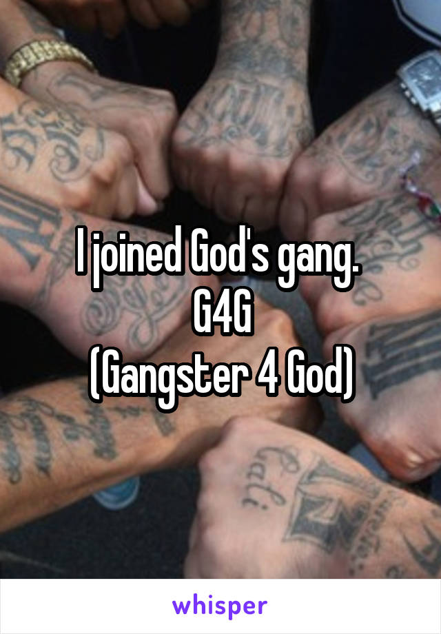 I joined God's gang. 
G4G
(Gangster 4 God)