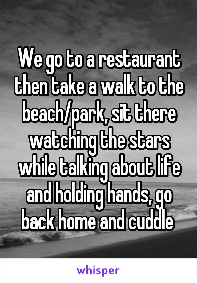 We go to a restaurant then take a walk to the beach/park, sit there watching the stars while talking about life and holding hands, go back home and cuddle 