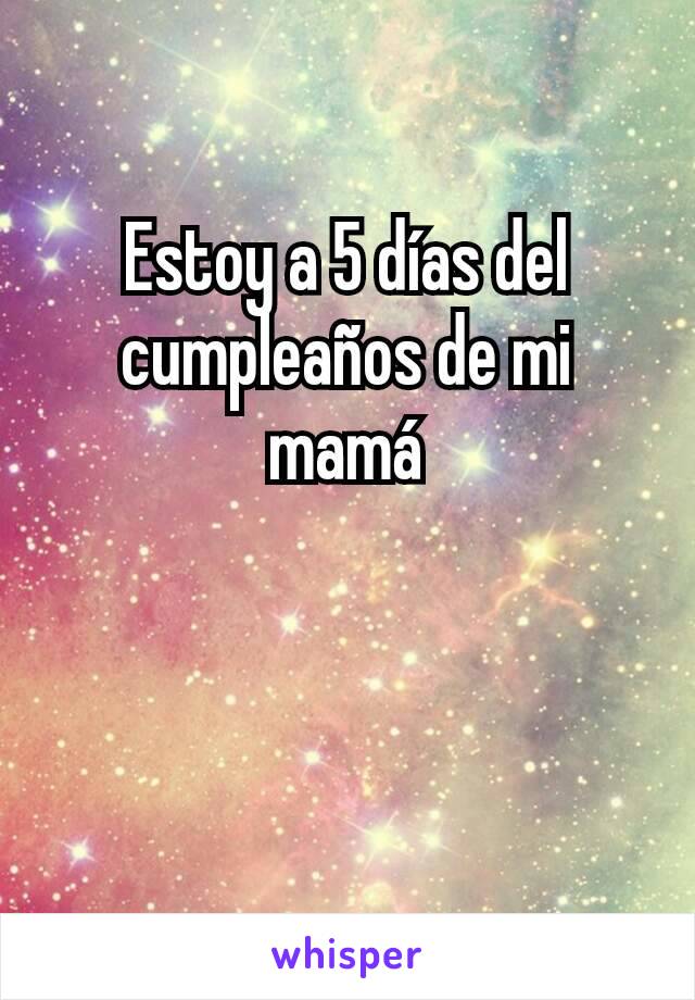 Estoy a 5 días del cumpleaños de mi mamá