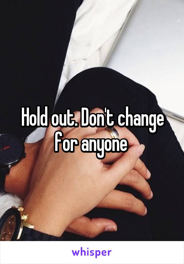 Hold out. Don't change for anyone 