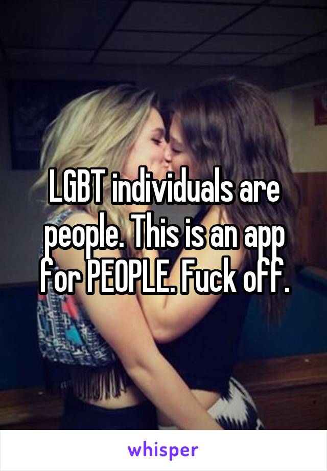 LGBT individuals are people. This is an app for PEOPLE. Fuck off.