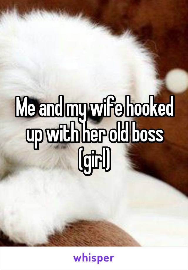 Me and my wife hooked up with her old boss (girl)