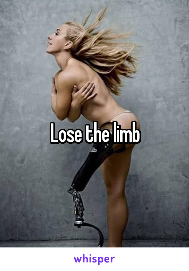 Lose the limb