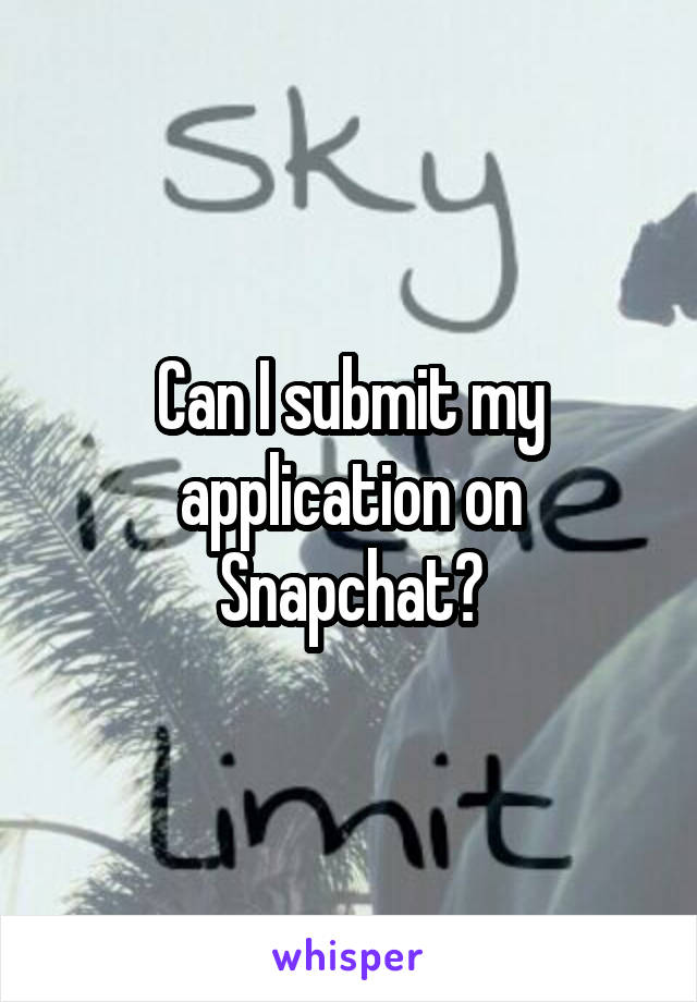 Can I submit my application on Snapchat?