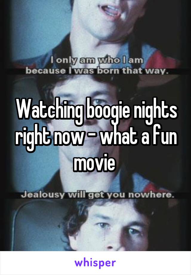 Watching boogie nights right now - what a fun movie 