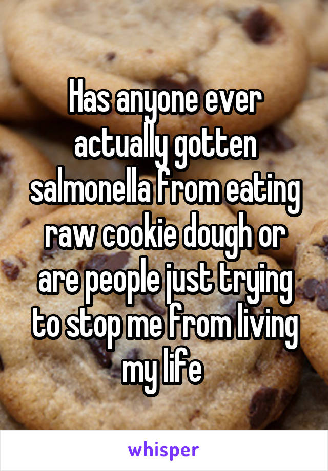 Has anyone ever actually gotten salmonella from eating raw cookie dough or are people just trying to stop me from living my life 