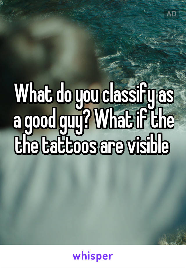 What do you classify as a good guy? What if the the tattoos are visible 
