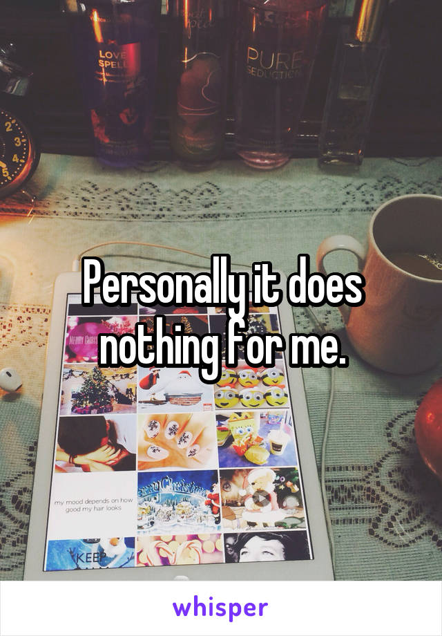 Personally it does nothing for me.