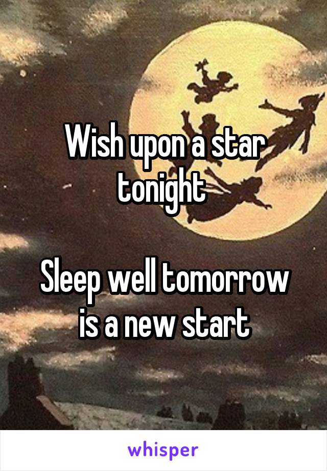 Wish upon a star tonight 

Sleep well tomorrow
 is a new start 