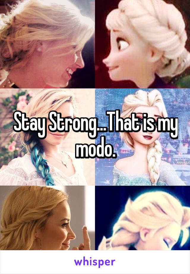 Stay Strong...That is my modo.